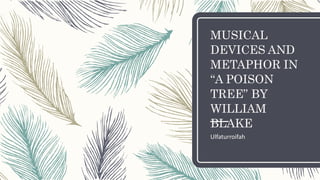 MUSICAL
DEVICES AND
METAPHOR IN
“A POISON
TREE” BY
WILLIAM
BLAKE
Ulfaturroifah
 