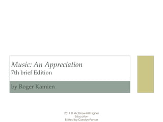 Music: An Appreciation 7th brief Edition by Roger Kamien  2011 © McGraw-Hill Higher Education Edited by Carolyn Ponce 