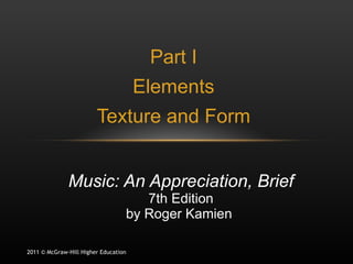 Part I Elements Texture and Form Music: An Appreciation, Brief 7th Edition by Roger Kamien  2011 © McGraw-Hill Higher Education 