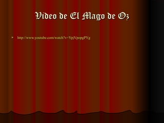 Video de El Mago de Oz

   http://www.youtube.com/watch?v=YpjVpopgPYg
 