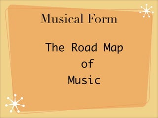 Musical Form

The Road Map
      of
    Music
 