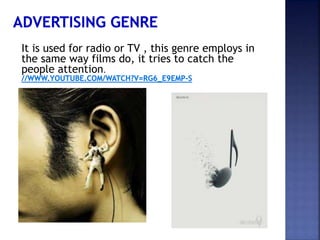 It is used for radio or TV , this genre employs in
the same way films do, it tries to catch the
people attention.
 