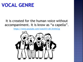 It is created for the human voice without
accompaniment. It is know as “a capella”.
https://www.youtube.com/watch?v=zK-3imfeCjg
 