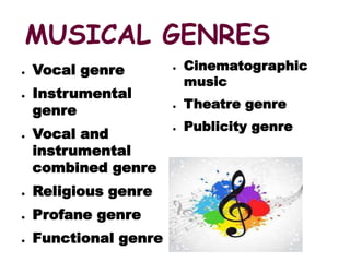 MUSICAL GENRES
● Vocal genre
● Instrumental
genre
● Vocal and
instrumental
combined genre
● Religious genre
● Profane genre
● Functional genre
● Cinematographic
music
● Theatre genre
● Publicity genre
 