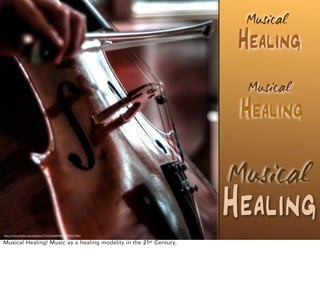 Musical
Healing
Musical
Healing
Musical
Healing
http://www.(lickr.com/photos/77316550@N00/3049227706/
Musical Healing! Music as a healing modality in the 21st Century.
 