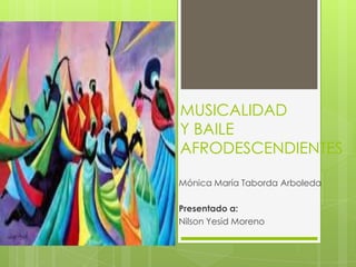MUSICALIDAD
Y BAILE
AFRODESCENDIENTES
Mónica María Taborda Arboleda
Presentado a:
Nilson Yesid Moreno
 