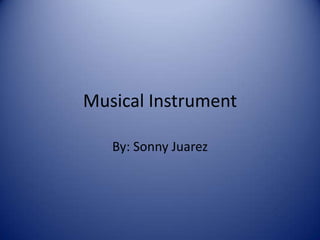 Musical Instrument
By: Sonny Juarez
 