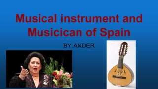 Musical instrument and
Musicican of Spain
BY:ANDER
 