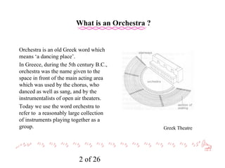 What is an Orchestra ? Orchestra is an old Greek word which means ‘a dancing place’. 