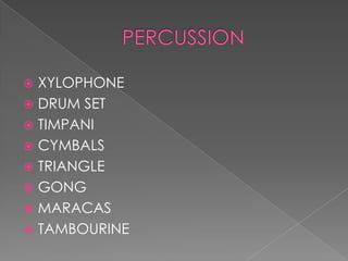  XYLOPHONE
 DRUM SET
 TIMPANI
 CYMBALS
 TRIANGLE
 GONG
 MARACAS
 TAMBOURINE
 