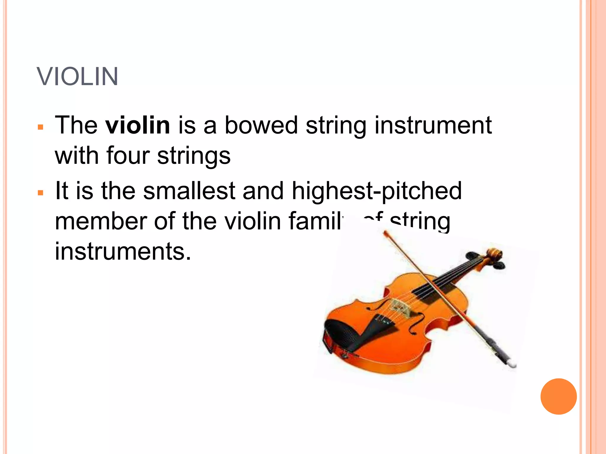 VIOLIN




The violin is a bowed string instrument
with four strings
It is the smallest and highest-pitched
member of the violin family of string
instruments.

 