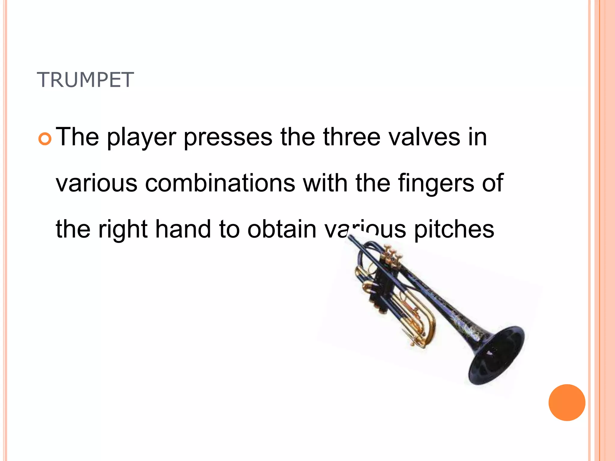 TRUMPET
 The

player presses the three valves in

various combinations with the fingers of
the right hand to obtain various pitches

 