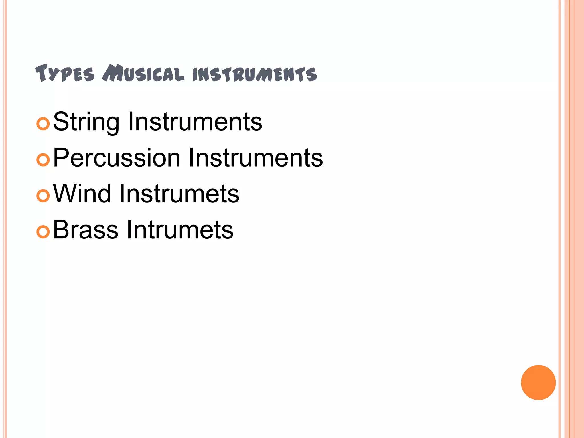TYPES MUSICAL INSTRUMENTS
 String

Instruments
 Percussion Instruments
 Wind Instrumets
 Brass Intrumets

 