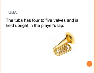 TUBA

The tuba has four to five valves and is
held upright in the player’s lap.

 