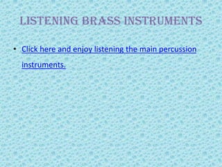 Listening bRaSS instruments
• Click here and enjoy listening the main percussion
instruments.