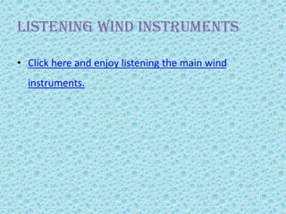 Listening Wind instruments
• Click here and enjoy listening the main wind
instruments.