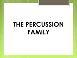 THE PERCUSSION
FAMILY
 