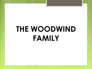 THE WOODWIND
FAMILY
 