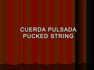 CUERDA PULSADACUERDA PULSADA
PUCKED STRINGPUCKED STRING
 