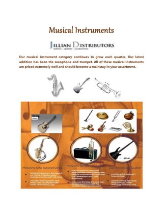 Musical Instruments
Our musical instrument category continues to grow each quarter. Our latest
addition has been the saxophone and trumpet. All of these musical instruments
are priced extremely well and should become a mainstay in your assortment.
 