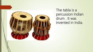 The tabla is a
percussion Indian
drum . It was
invented in India.
 