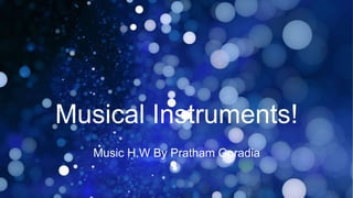 Musical Instruments!
Music H.W By Pratham Goradia
 