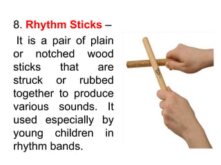 8. Rhythm Sticks –
It is a pair of plain
or notched wood
sticks that are
struck or rubbed
together to produce
various sounds. It
used especially by
young children in
rhythm bands.
 