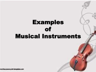 Examples
of
Musical Instruments
 