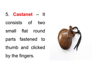 5. Castanet – It
consists of two
small flat round
parts fastened to
thumb and clicked
by the fingers.
 
