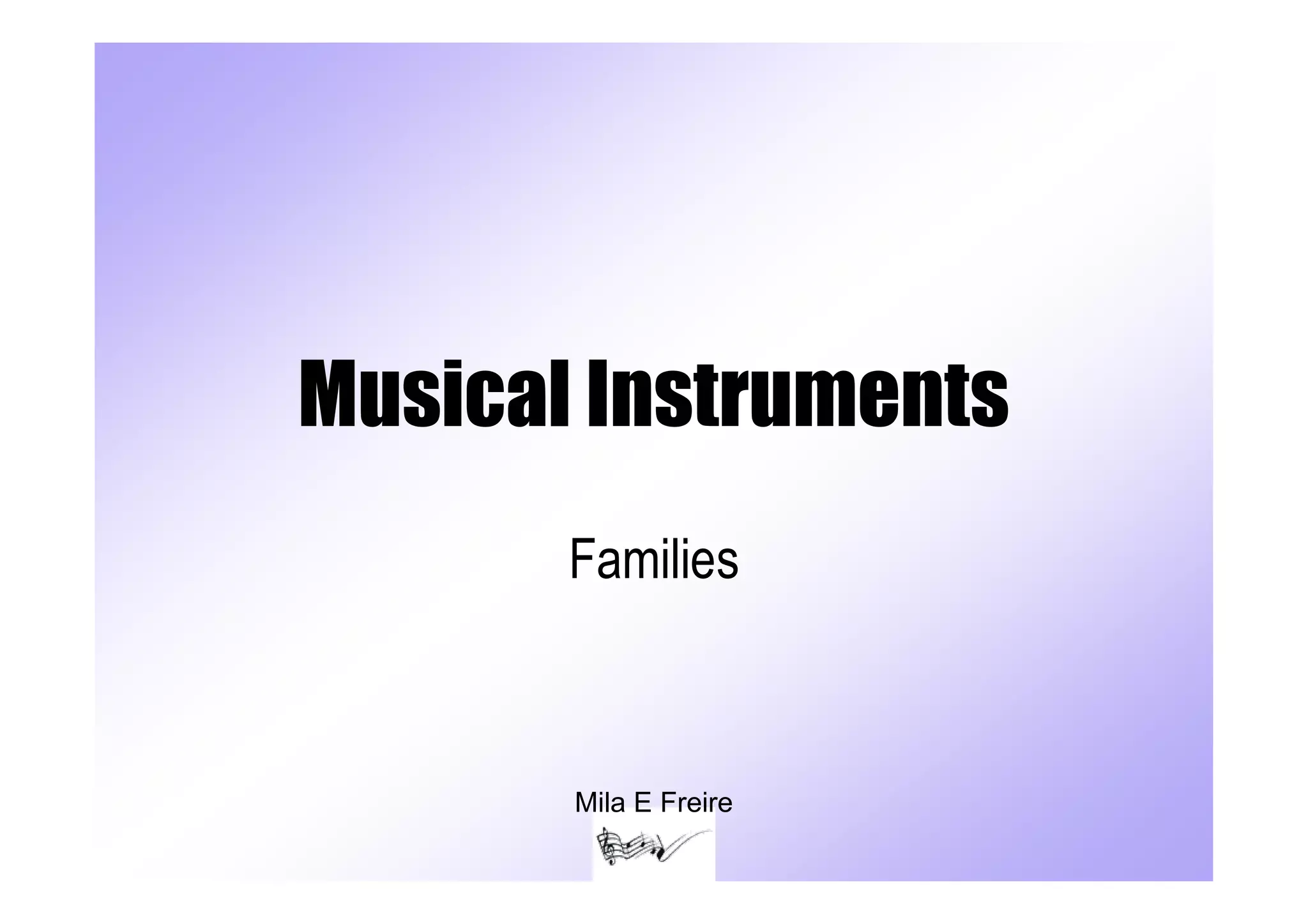 Musical Instruments
       Families



       Mila E Freire
 