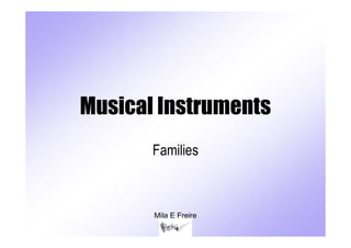 Musical Instruments
       Families



       Mila E Freire
 