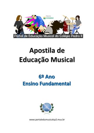  




                                          
                       


       Apostila de 
    Educação Musical 
             
           6º Ano  
     Ensino Fundamental 
 
                       
                       




                             
 
       www.portaledumusicalcp2.mus.br 
 