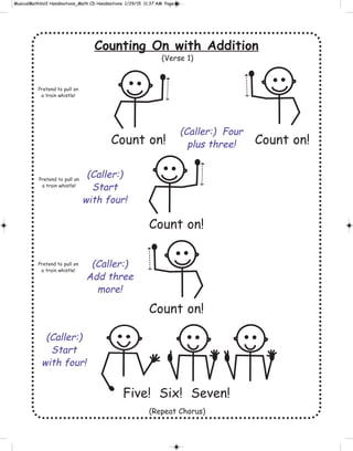 Counting On with Addition
Count on! Count on!
Count on!
Count on!
Five! Six! Seven!
Pretend to pull on
a train whistle!
Pretend to pull on
a train whistle!
Pretend to pull on
a train whistle!
(Caller:) Four
plus three!
(Caller:)
Start
with four!
(Caller:)
Add three
more!
(Caller:)
Start
with four!
(Repeat Chorus)
(Verse 1)
 