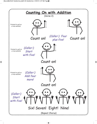 Counting On with Addition
Count on! Count on!
Count on!
Count on!
Six! Seven! Eight! Nine!
Pretend to pull on
a train whistle!
Pretend to pull on
a train whistle!
Pretend to pull on
a train whistle!
(Caller:) Four
plus five!
(Caller:)
Start
with five!
(Caller:)
Add four
more!
(Caller:)
Start
with five!
(Repeat Chorus)
(Verse 2)
 