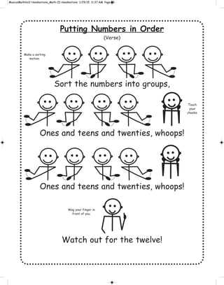 Putting Numbers in Order
(Verse)
Sort the numbers into groups,
Ones and teens and twenties, whoops!
Ones and teens and twenties, whoops!
Watch out for the twelve!
Wag your finger in
front of you.
Make a sorting
motion.
Touch
your
cheeks.
 