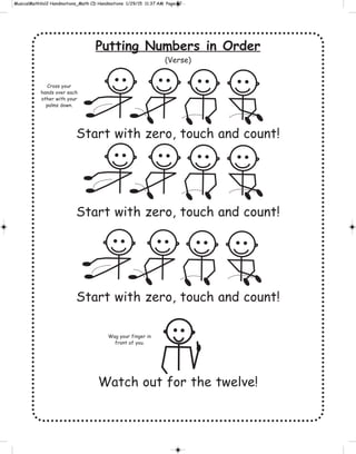 Putting Numbers in Order
(Verse)
Start with zero, touch and count!
Start with zero, touch and count!
Start with zero, touch and count!
Watch out for the twelve!
Wag your finger in
front of you.
Cross your
hands over each
other with your
palms down.
 