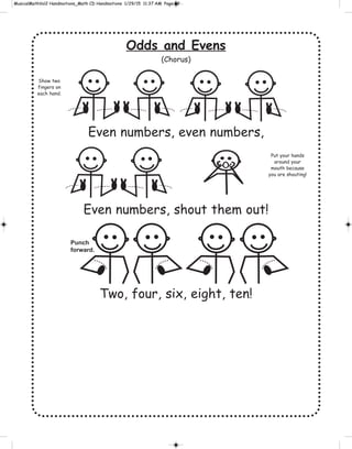 Odds and Evens
(Chorus)
Even numbers, even numbers,
Even numbers, shout them out!
Two, four, six, eight, ten!
Punch
forward.
Show two
fingers on
each hand.
Put your hands
around your
mouth because
you are shouting!
 