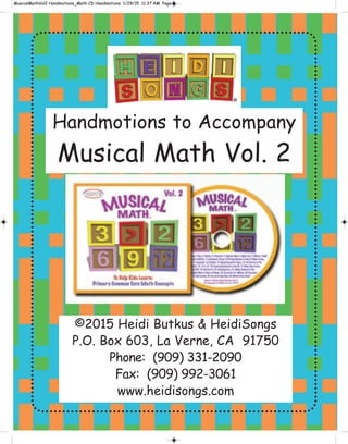 Handmotions to Accompany
Musical Math Vol. 2
©2015 Heidi Butkus & HeidiSongs
P.O. Box 603, La Verne, CA 91750
Phone: (909) 331-2090
Fax: (909) 992-3061
www.heidisongs.com
 