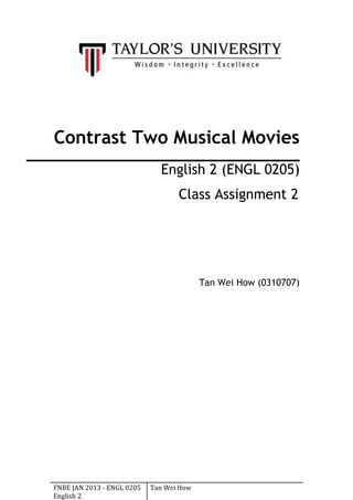 FNBE JAN 2013 - ENGL 0205
English 2
Tan Wei How
Contrast Two Musical Movies
English 2 (ENGL 0205)
Class Assignment 2
Tan Wei How (0310707)
 