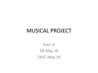 MUSICAL PROJECT Turn in 5B May 28 5A/C May 29 
