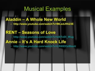 Musical Examples Aladdin – A Whole New World http://www.youtube.com/watch?v=MLsdJlfA23E RENT – Seasons of Love http://www.youtube.com/watch?v=x8iTeDl_Wug   Annie – It’s A Hard Knock Life http://www.youtube.com/watch?v=LR80EEsWauU   