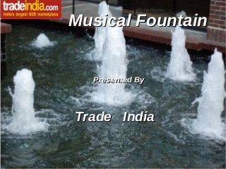 Musical Fountain

Presented By

Trade India

 