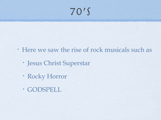 70’s Here we saw the rise of rock musicals such as Jesus Christ Superstar Rocky Horror GODSPELL 