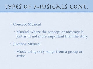 Types of Musicals cont. Concept Musical Musical where the concept or message is just as, if not more important than the story Jukebox Musical Music using only songs from a group or artist 