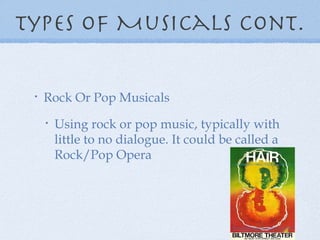 Types of Musicals cont. Rock Or Pop Musicals Using rock or pop music, typically with little to no dialogue. It could be called a Rock/Pop Opera 