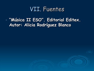 VII.  Fuentes “ Música II ESO”. Editorial Editex. Autor: Alicia Rodríguez Blanco 