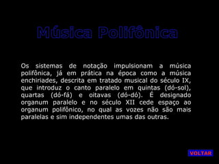 Os sistemas de notação impulsionam a música
polifônica, já em prática na época como a música
enchiriades, descrita em tratado musical do século IX,
que introduz o canto paralelo em quintas (dó-sol),
quartas (dó-fá) e oitavas (dó-dó). É designado
organum paralelo e no século XII cede espaço ao
organum polifônico, no qual as vozes não são mais
paralelas e sim independentes umas das outras.

VOLTAR

 