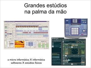 Grandes estúdios
              na palma da mão




a micro informática X informática
   softwares X estúdios físicos
 