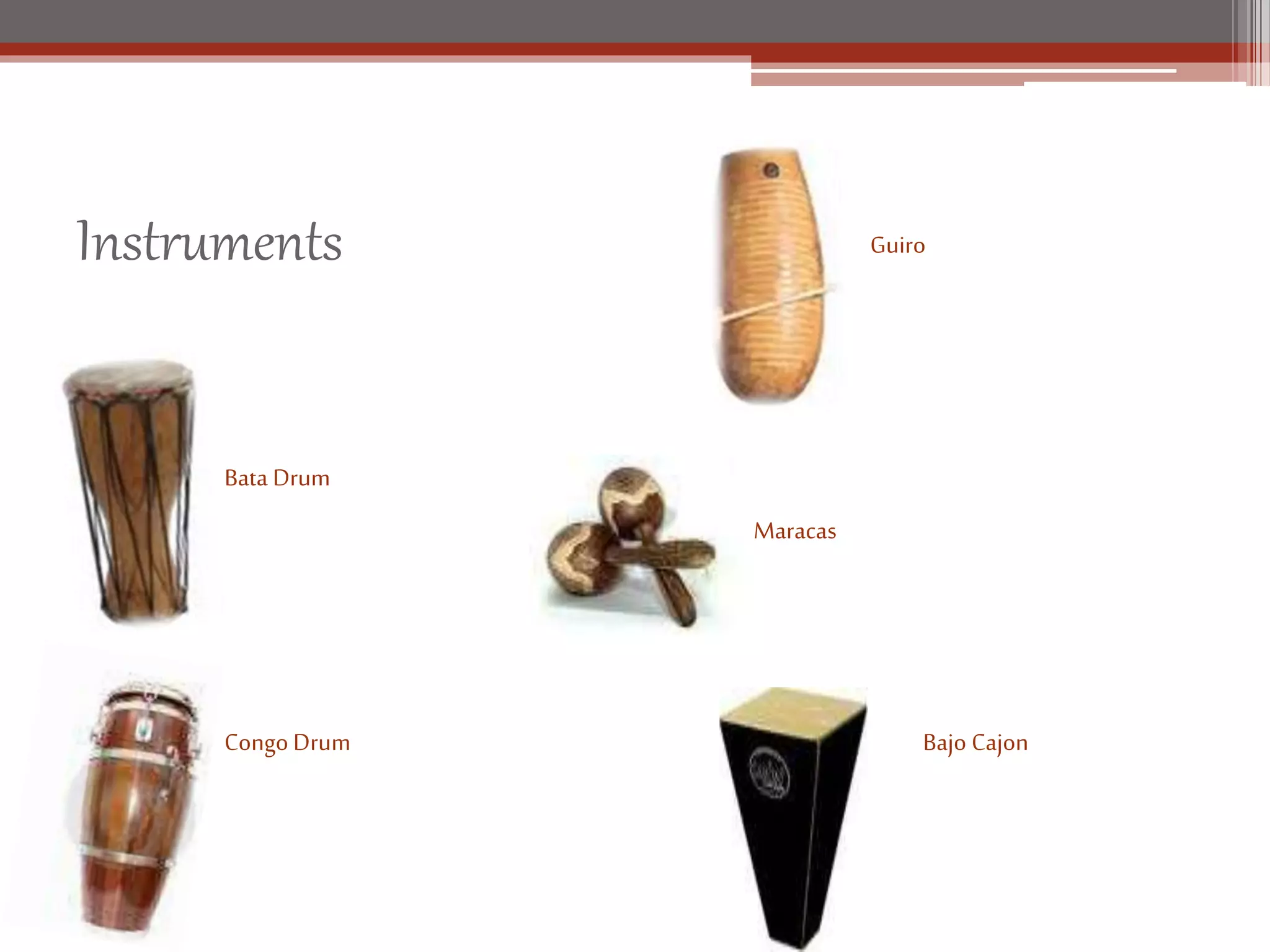 Instruments
Bata Drum
Guiro
Congo Drum
Maracas
Bajo Cajon