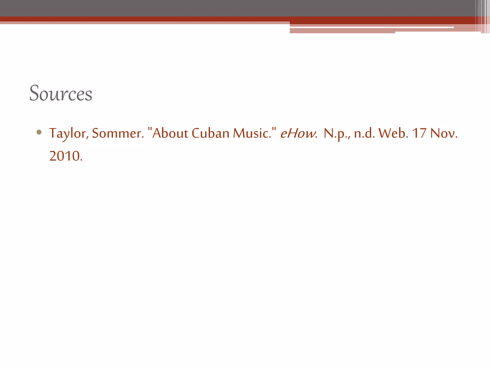 Sources
• Taylor, Sommer. "About Cuban Music." eHow. N.p., n.d. Web. 17 Nov.
2010.